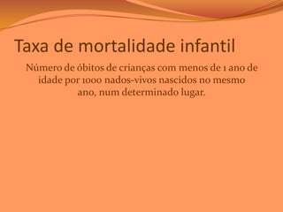 Taxa de mortalidade infantil
Número de óbitos de crianças com menos de 1 ano de
idade por 1000 nados-vivos nascidos no mesmo
ano, num determinado lugar.

 