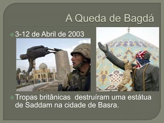  3-12

de Abril de 2003

 Tropas

britânicas destruíram uma estátua
de Saddam na cidade de Basra.

 