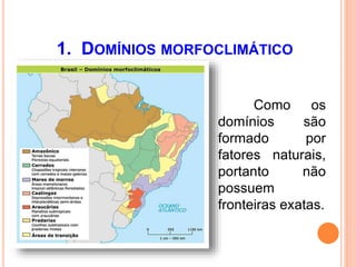 1. DOMÍNIOS MORFOCLIMÁTICO
Como os
domínios são
formado por
fatores naturais,
portanto não
possuem
fronteiras exatas.
 