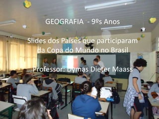 GEOGRAFIA - 9ºs Anos
Slides dos Países que participaram
da Copa do Mundo no Brasil
Professor: Dymas Dieter Maass
 