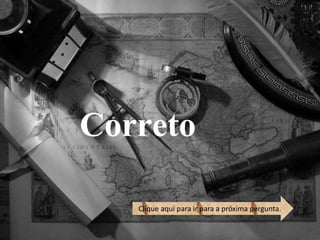 Correto 
Clique aqui para ir para a próxima pergunta. 
 