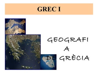 GREC I 
GEOGRAFIA 
DE GRÈCIA 
 