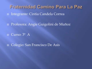  Integrante: Cintia Candela Correa
 Profesora: Angie Guigolini de Muñoz
 Curso: 3ª A
 Colegio: San Francisco De Asís
 