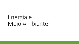Energia e
Meio Ambiente
 