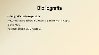 Bibliografía
- Geografía de la Argentina
Autores: María Julieta Echeverría y Silvia María Capuz
Serie Plata
Páginas: desde la 70 hasta 93
 