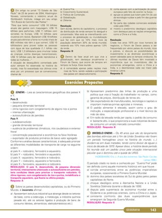 GEOGRAFIA 143
ᕣ Em artigo no jornal “O Estado de São
Paulo” de 23 de janeiro de 2004, Washington
Novaes, comentando o relatório anual do
Worldwatch Institute, indaga em seu artigo
“Em Busca do Caminho das Pedras”:
“Para que tanto consumo? US$ 18 bilhões
anuais são gastos com maquiagem, US$ 15
bilhões para perfumes, US$ 11 bilhões com
sorvetes na Europa, US$ 14 bilhões para
cruzeiros em navios. Bastariam US$ 19 bilhões
anuais para eliminar a fome no mundo (mais de
800 milhões não têm o que comer), US$ 10
bilhões/ano para prover todas as pessoas
com água de boa qualidade (1,1 bilhão não
tem), US$ 1,3 bilhão/ano para imunizar todas
as crianças contra doenças transmissíveis,
US$ 12 bilhões para dar saúde reprodutiva a
todas as mulheres...”
A situação de desequilíbrio comentada pelo
autor sempre foi observada na história do
mundo, mas foi exacerbada nos últimos vinte
anos por um processo que se convencionou
chamar de
a) Guerra Fria.
b) Crescimento Sustentável.
c) Política de Contenção.
d) Globalização.
e) Détente.
Resolução
Sem dúvida, dentro do capitalismo, o processo
de distribuição de renda sempre foi desigual e
concentrador. Mas está se intensificando com
o processo de globalização ou mundialização
que faz com que os 10% mais ricos da
população detenham 30% da renda mundial,
restando aos 10% mais pobres apenas 1,8%
da renda.
Resposta: D
ᕤ Dentro da fase atual em que vive a
globalização, tem destaque anualmente o
Fórum de Davos, que ocorre de tempos em
tempos na Suíça. Essa reunião
a) é comandada apenas pelas nações mais
ricas da Terra, sendo vedada a participação
dos países em desenvolvimento.
b) conta apenas com a participação de países
europeus pelo fato de ocorrer na Suíça.
c) agrupa os países que lutam pelo fim do uso
da tecnologia nuclear e pelo fim das guerras
étnicas.
d) faz parte das rodadas comerciais estabele-
cidas pela OMC.
e) mostra o predomínio ideológico capitalista
com destaque para as nações emergentes,
como a China e a Índia.
Resolução
Criada nos anos 1970 por ricos homens de
negócios, o Fórum de Davos passou a ser
frequentado por vários países do mundo, ricos
e pobres, e discute as possibilidades de
investimento e as diretrizes econômicas a
serem adotadas para os tempos vindouros. As
últimas reuniões de Davos têm mostrado a
importância que os investidores dão às
economias emergentes, como a China e a
Índia, e o desinteresse cada vez maior pela
América Latina.
Resposta: E
ᕡ (ENEM) – Leia as características geográficas dos países X
e Y.
País X
– desenvolvido
– pequena dimensão territorial
– clima rigoroso com congelamento de alguns rios e portos
– intensa urbanização
– autossuficiência de petróleo
País Y
– subdesenvolvido
– grande dimensão territorial
– ausência de problemas climáticos, rios caudalosos e extenso
litoral
– concentração populacional e econômica na faixa litorânea
– exportador de produtos primários de baixo valor agregado
Conforme a análise dessas características, é adequado priorizar
as diferentes modalidades de transporte de carga na seguinte
ordem:
a) país X – rodoviário, ferroviário e aquaviário.
b) país Y – rodoviário, ferroviário e aquaviário.
c) país X - aquaviário, ferroviário e rodoviário.
d) país Y – rodoviário, aquaviário e ferroviário.
e) país X – ferroviário, aquaviário e rodoviário.
RESOLUÇÃO: O país X, desenvolvido, de pequena dimensão
territorial, intensamente urbanizado e autossuficiente em petróleo,
teria condições ideais para priorizar o transporte rodoviário. O
clima rigoroso, com congelamento de rios e portos, inviabilizaria o
transporte aquaviário, que ficaria na última posição.
Resposta: A
ᕢ Sobre os países desenvolvidos capitalistas, ou do Primeiro
Mundo, é incorreto afirmar:
a) Apresentam estrutura industrial que abrange desde os setores
de base, como a siderurgia, a metalurgia, a indústria química
pesada etc. até os setores ligados à produção de bens de
consumo (têxteis, alimentícios, eletrodomésticos etc.).
b) Apresentam predomínio das linhas de produção e uma
política que visa à fixação do trabalhador no campo, como
garantia de preços, distribuição de terras etc.
c) São exportadores de manufaturados, tecnologia e capitais e
importam matérias-primas agrícolas e minerais.
d) O padrão alimentar é elevado, assim como o grau de
instrução, a especialização profissional e o nível técnico da
mão de obra.
e) Em razão da elevada renda per capita, o padrão de consumo
é bastante alto, o que proporciona a suas indústrias de bens
de consumo um amplo mercado consumidor.
RESOLUÇÃO: Resposta: B
ᕣ (MODELO ENEM) – Os 45 anos que vão do lançamento
das bombas atômicas até o fim da União Soviética não foram
um período homogêneo único na história do mundo. (...)
dividem-se em duas metades, tendo como divisor de águas o
início da década de 1970. Apesar disso, a história deste período
foi reunida sob um padrão único pela situação internacional
peculiar que o dominou até a queda da URSS.
(HOBSBAWM, Eric J. A era dos extremos. São Paulo: Cia das
Letras,1996.)
O período citado no texto e conhecido por "Guerra Fria" pode
ser definido como aquele momento histórico em que houve
a) corrida armamentista entre as potências imperialistas
europeias, ocasionando a Primeira Guerra Mundial.
b) domínio dos países socialistas do Sul do globo pelos países
capitalistas do Norte.
c) choque ideológico entre a Alemanha Nazista e a União
Soviética Stalinista durante a década de 1930.
d) disputa pela supremacia da economia mundial entre o
Ocidente e as potências orientais, como a China e o Japão.
e) constante confronto das duas superpotências que
emergiram da Segunda Guerra Mundial.
RESOLUÇÃO: Resposta: E
C1_1A_Geo_prof_Clayton_2013 10/09/12 13:38 Page 143
 