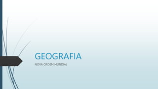 GEOGRAFIA
NOVA ORDEM MUNDIAL
 