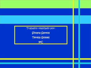 Trabalho realizado por: Silvana Santos Teresa Gomes 9ºC 