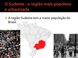 O Sudeste : a região mais populosa e urbanizada A região Sudeste tem a maior população do Brasil.                              É a região                                MAIS                               POPULOSA!