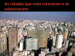 As cidades que mais cresceram e se urbanizaram:São PauloRio de Janeiro