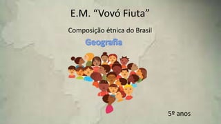 Composição étnica do Brasil
E.M. “Vovó Fiuta”
5º anos
 