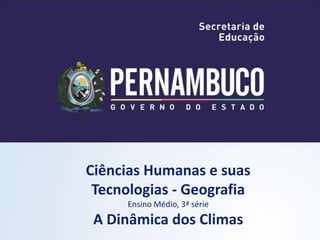 Ciências Humanas e suas
Tecnologias - Geografia
Ensino Médio, 3ª série
A Dinâmica dos Climas
 