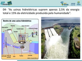 04- “As usinas hidrelétricas suprem apenas 2,5% da energia
total e 15% da eletricidade produzida pela humanidade”.
 
