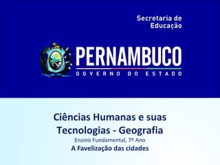 Ciências Humanas e suas
Tecnologias - Geografia
Ensino Fundamental, 7º Ano
A Favelização das cidades
 