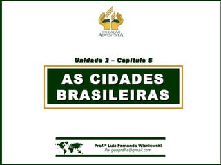 Unidade 2 – Capítulo 5 AS CIDADES BRASILEIRAS    Prof.º Luiz Fernando Wisniewski [email_address] 