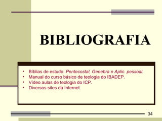 BIBLIOGRAFIA Bíblias de estudo:  Pentecostal, Genebra e Aplic. pessoal. Manual do curso básico de teologia do IBADEP.  Vídeo aulas de teologia do ICP. Diversos sites da Internet. 