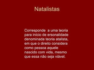 Natalistas


Corresponde a uma teoria
para início de ersonalidade
denominada teoria atalista,
em que o direito considera
como pessoa aquele
nascido com vida, mesmo
que essa não seja viável.
 