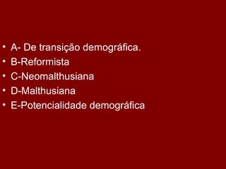 •   A- De transição demográfica.
•   B-Reformista
•   C-Neomalthusiana
•   D-Malthusiana
•   E-Potencialidade demográfica
 