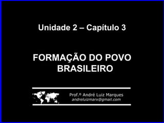 Unidade 2 – Capítulo 3 FORMAÇÃO DO POVO BRASILEIRO    Prof.º André Luiz Marques [email_address] 