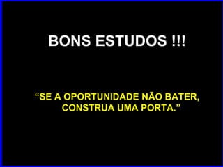 BONS ESTUDOS !!! “ SE A OPORTUNIDADE NÃO BATER, CONSTRUA UMA PORTA.” 