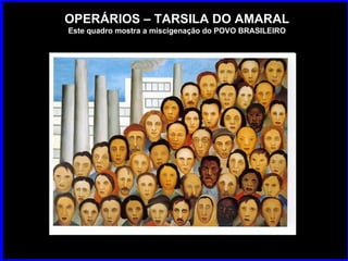 OPERÁRIOS – TARSILA DO AMARAL Este quadro mostra a miscigenação do POVO BRASILEIRO 