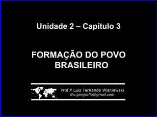 Unidade 2 – Capítulo 3 FORMAÇÃO DO POVO BRASILEIRO    Prof.º Luiz Fernando Wisniewski [email_address] 