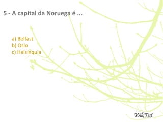 5 - A capital da Noruega é ...
a) Belfast
b) Oslo
c) Helsínquia
 