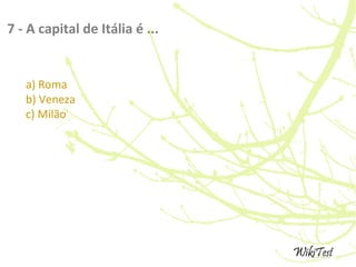 7 - A capital de Itália é ...
a) Roma
b) Veneza
c) Milão
 