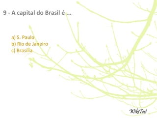 9 - A capital do Brasil é ...
a) S. Paulo
b) Rio de Janeiro
c) Brasília
 