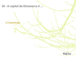 10 - A capital da Dinamarca é ...
c) Copenhaga
 