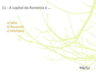 11 - A capital da Roménia é ...
a) Sófia
b) Bucareste
c) Helsínquia
 