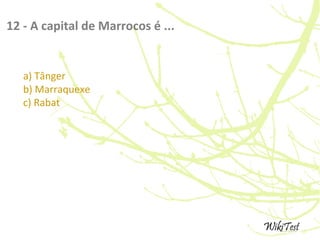 12 - A capital de Marrocos é ...
a) Tânger
b) Marraquexe
c) Rabat
 