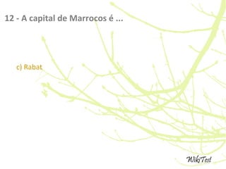 12 - A capital de Marrocos é ...
c) Rabat
 