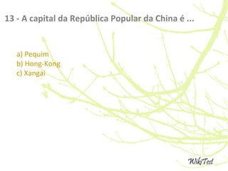 13 - A capital da República Popular da China é ...
a) Pequim
b) Hong-Kong
c) Xangai
 