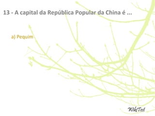 13 - A capital da República Popular da China é ...
a) Pequim
 