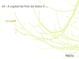 14 - A capital do País de Gales é ...
b) Cardiff
 