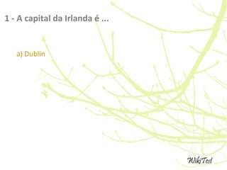 1 - A capital da Irlanda é ...
a) Dublin
 