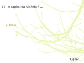 15 - A capital da Albânia é ...
c) Tirana
 