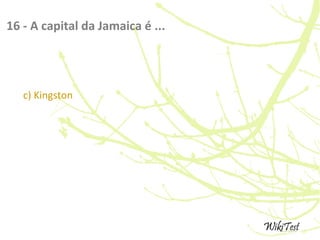 16 - A capital da Jamaica é ...
c) Kingston
 