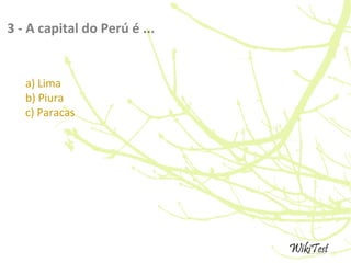 3 - A capital do Perú é ...
a) Lima
b) Piura
c) Paracas
 
