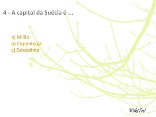 4 - A capital da Suécia é ...
a) Milão
b) Copenhaga
c) Estocolmo
 