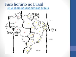 Fuso horário no Brasil
• LEI Nº 12.876, DE 30 DE OUTUBRO DE 2013.
 