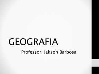 GEOGRAFIA
Professor: Jakson Barbosa
 