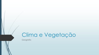 Clima e Vegetação
Geografia
 