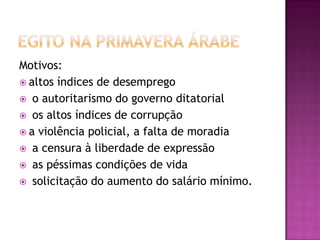 Motivos:
 altos índices de desemprego
 o autoritarismo do governo ditatorial
 os altos índices de corrupção
 a violência policial, a falta de moradia
 a censura à liberdade de expressão
 as péssimas condições de vida
 solicitação do aumento do salário mínimo.

 
