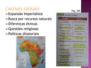  Expansão

Imperialista
 Busca por recursos naturais
 Diferenças étnicas
 Questões religiosas
 Políticas ditatoriais

Pág. 289

 