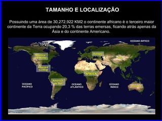 TAMANHO E LOCALIZAÇÃO Possuindo uma área de 30.272.922 KM2 o continente africano é o terceiro maior continente da Terra oc...