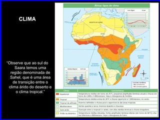 CLIMA “ Observe que ao sul do Saara temos uma região denominada de Sahel, que é uma área de transição entre o clima árido ...