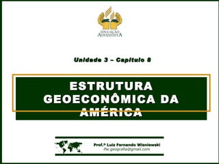 Unidade 3 – Capítulo 8 ESTRUTURA GEOECONÔMICA DA AMÉRICA    Prof.º Luiz Fernando Wisniewski [email_address] 