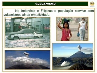VULCANISMO   Na Indonésia e Filipinas a população convive com vulcanismos ainda em atividade. 